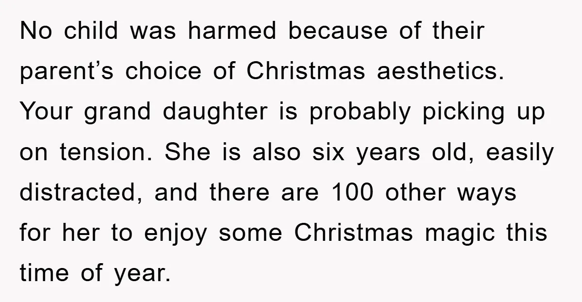 No child was harmed because of their parent’s choice of Christmas aesthetics. Your grand daughter is probably picking up on tension. She is also six years old, easily distracted, and...