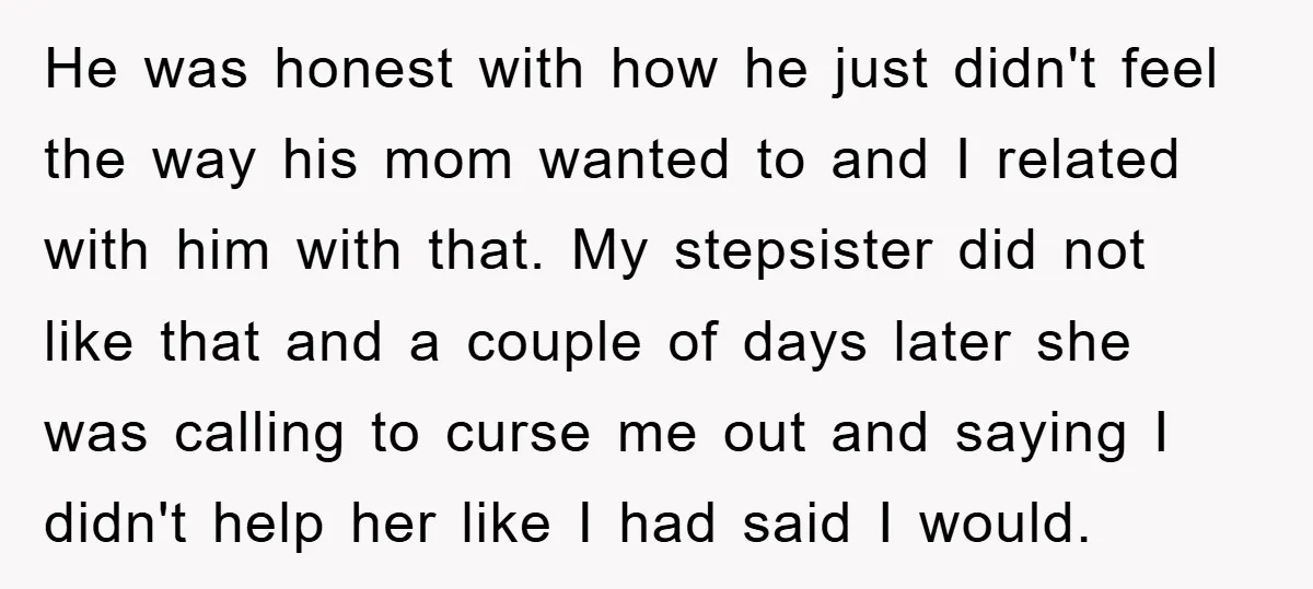 He was honest with how he just didn't feel the way his mom wanted to and I related with him with that. My stepsister did not like that and a...
