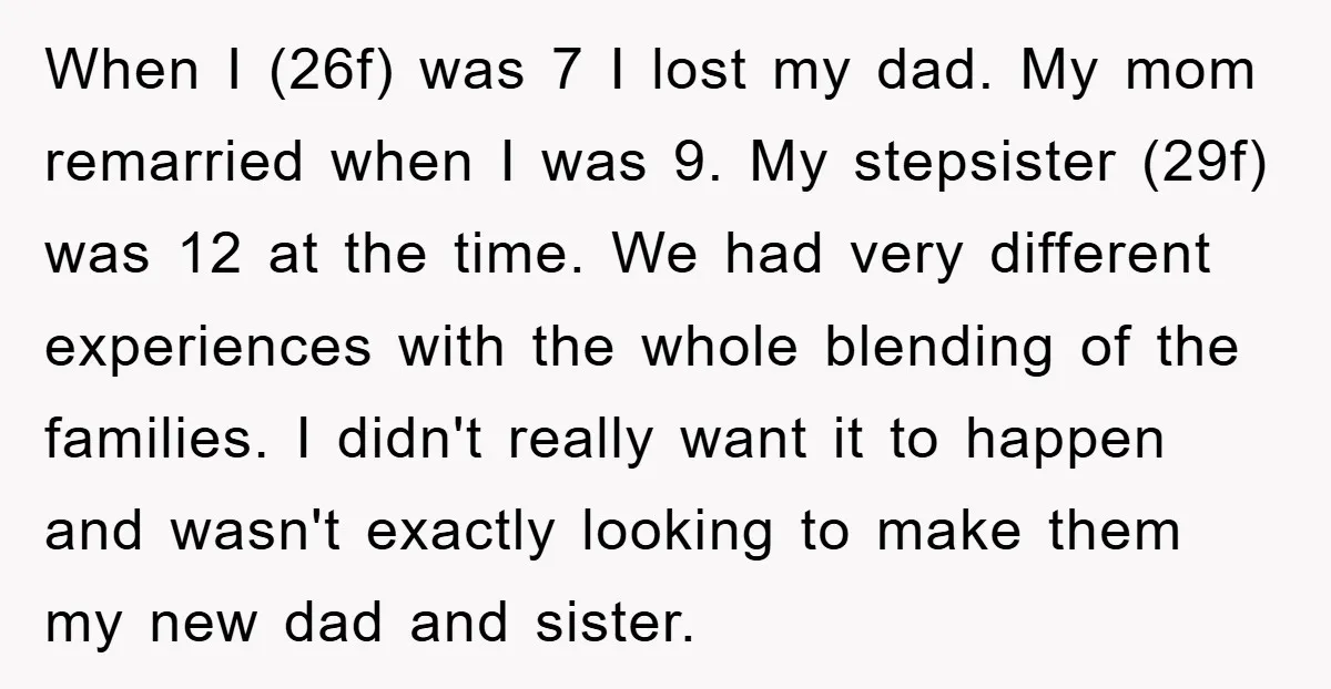 When I (26f) was 7 I lost my dad. My mom remarried when I was 9. My stepsister (29f) was 12 at the time. We had very different experiences with...