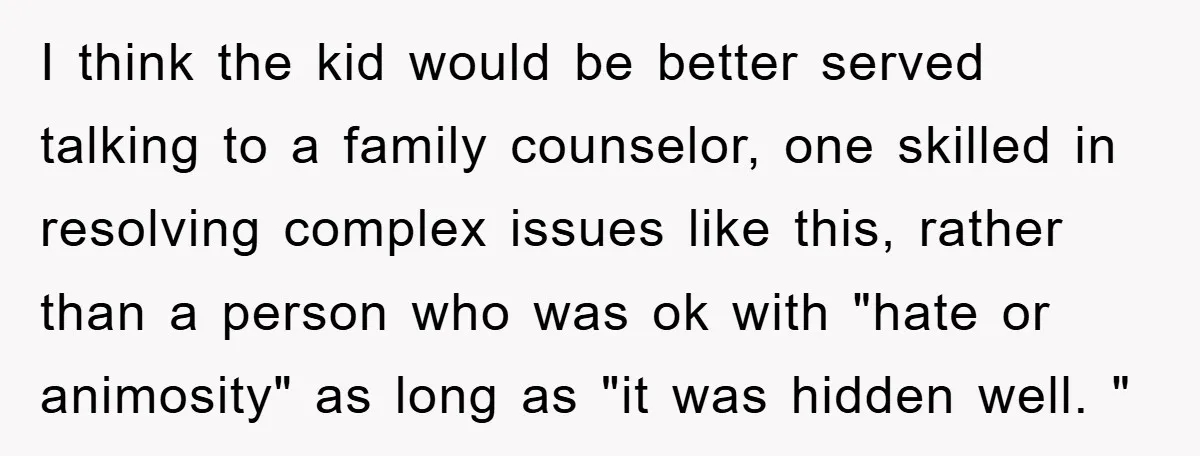 I think the kid would be better served talking to a family counselor, one skilled in resolving complex issues like this, rather than a person who was ok with "hate...