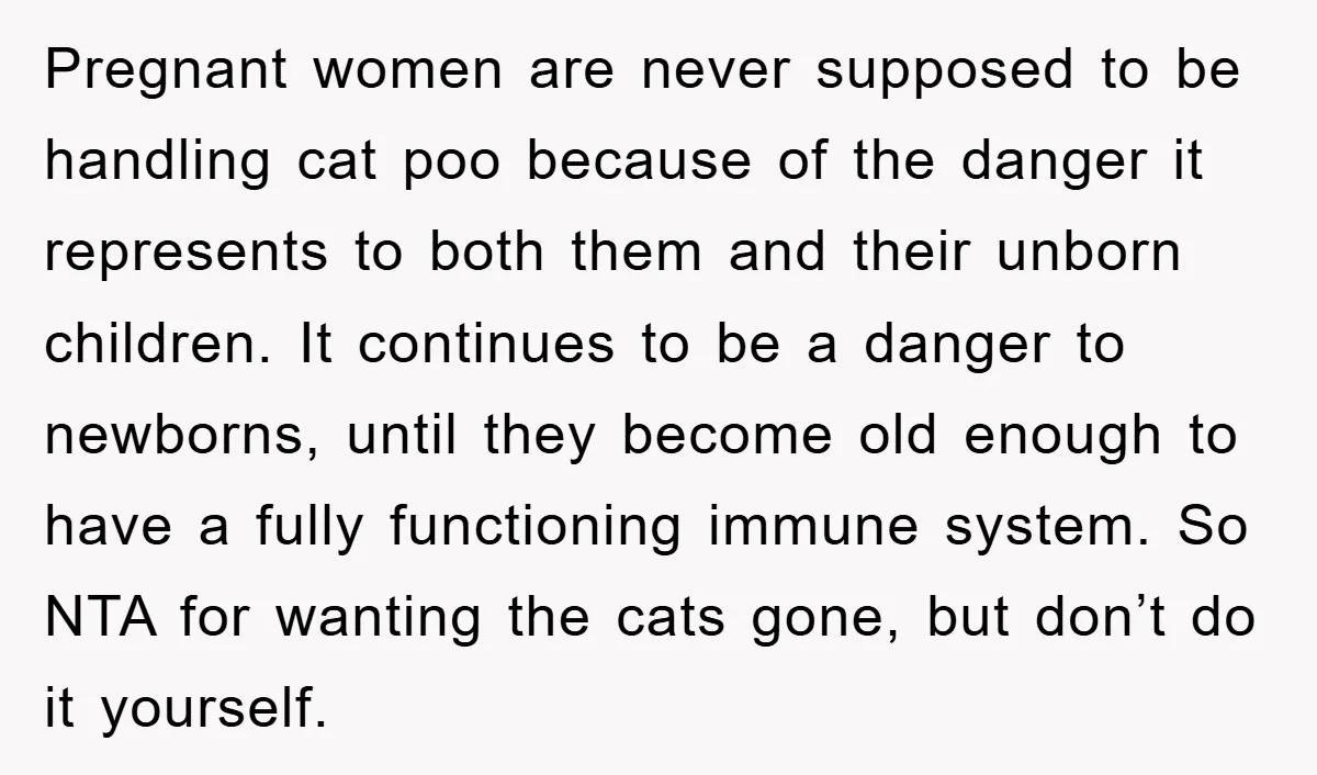 Pregnant women are never supposed to be handling cat poo because of the danger it represents to both them and their unborn children. It continues to be a danger to...