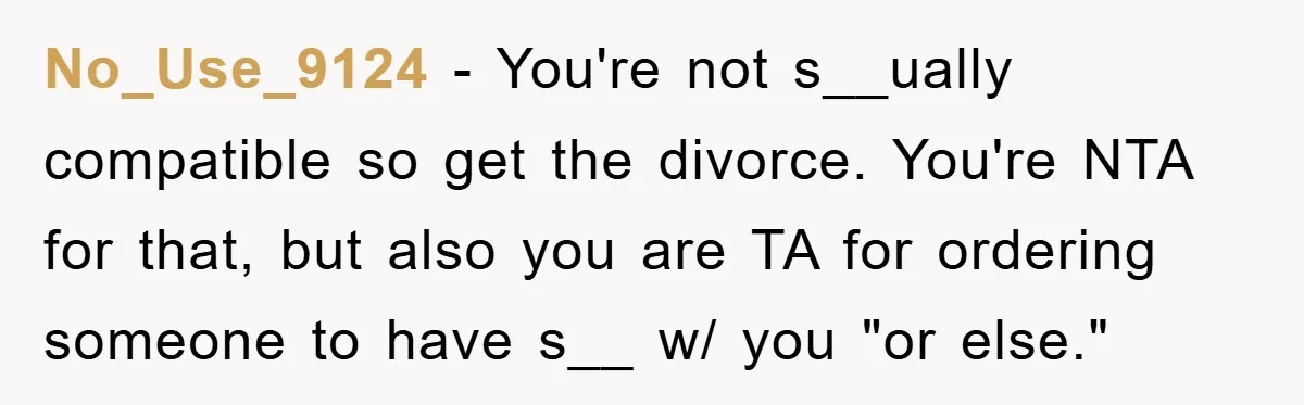 No_Use_9124 − You're not s__ually compatible so get the divorce. You're NTA for that, but also you are TA for ordering someone to have s__ w/ you "or else."