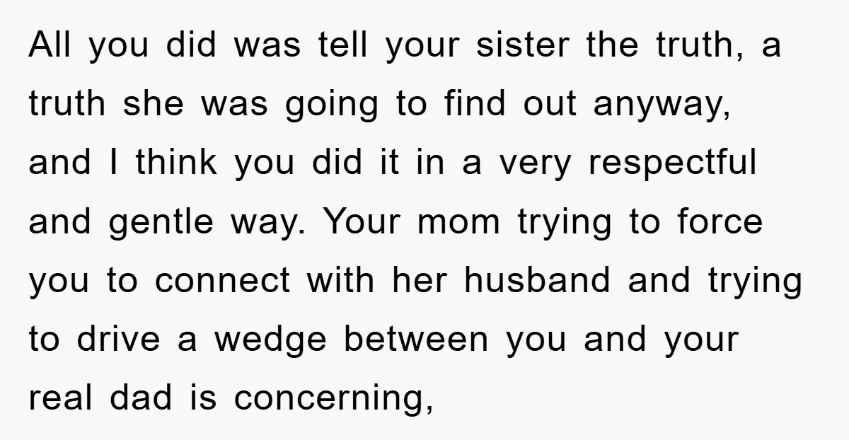 All you did was tell your sister the truth, a truth she was going to find out anyway, and I think you did it in a very respectful and gentle...
