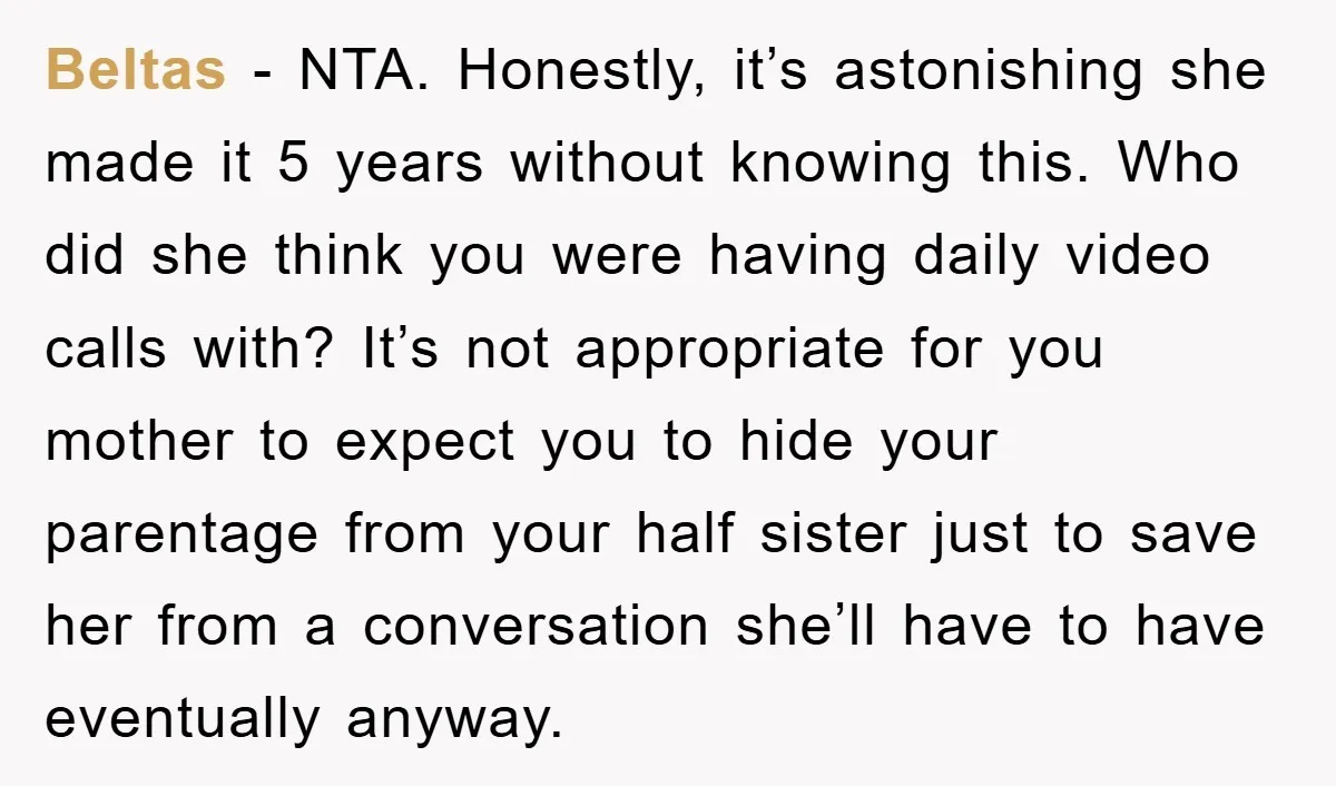 Beltas − NTA. Honestly, it’s astonishing she made it 5 years without knowing this. Who did she think you were having daily video calls with? It’s not appropriate for you...