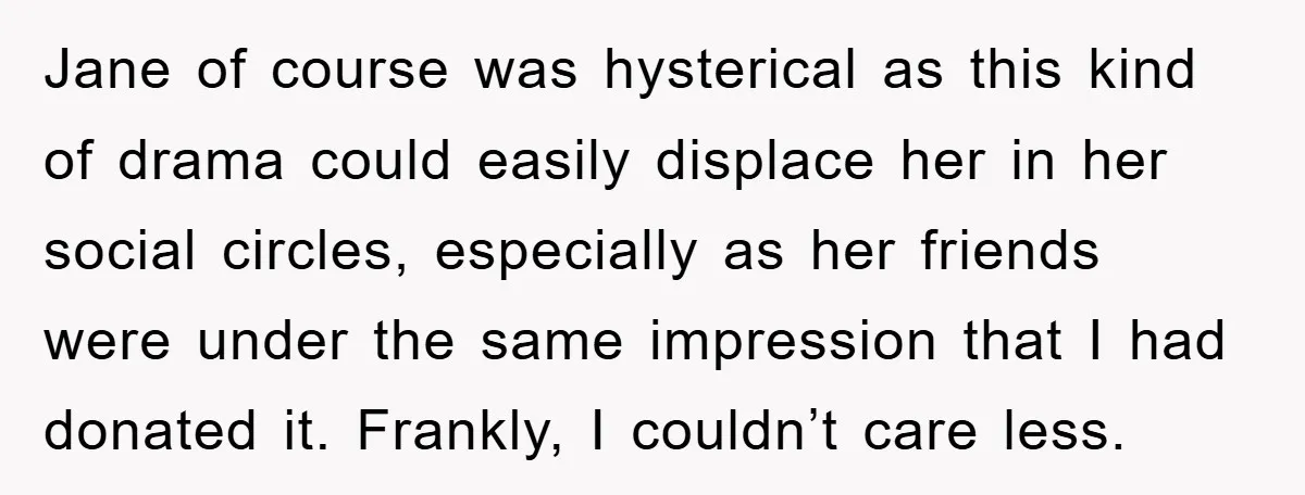 Jane of course was hysterical as this kind of drama could easily displace her in her social circles, especially as her friends were under the same impression that I had...