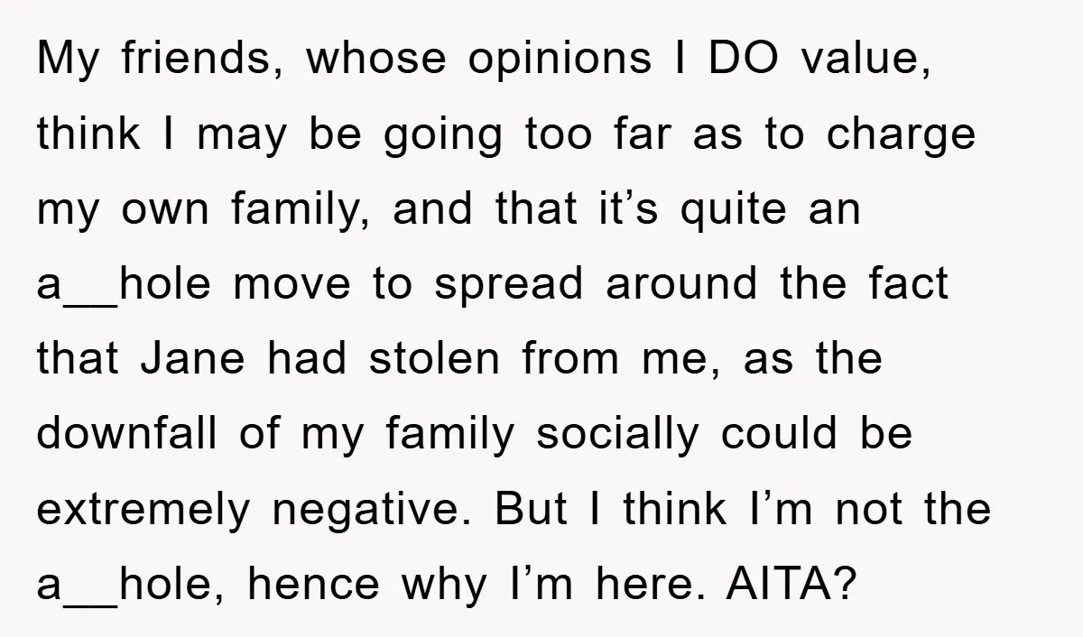 My friends, whose opinions I DO value, think I may be going too far as to charge my own family, and that it’s quite an a__hole move to spread around...