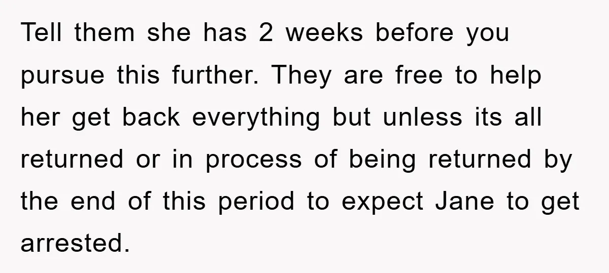 Tell them she has 2 weeks before you pursue this further. They are free to help her get back everything but unless its all returned or in process of being...