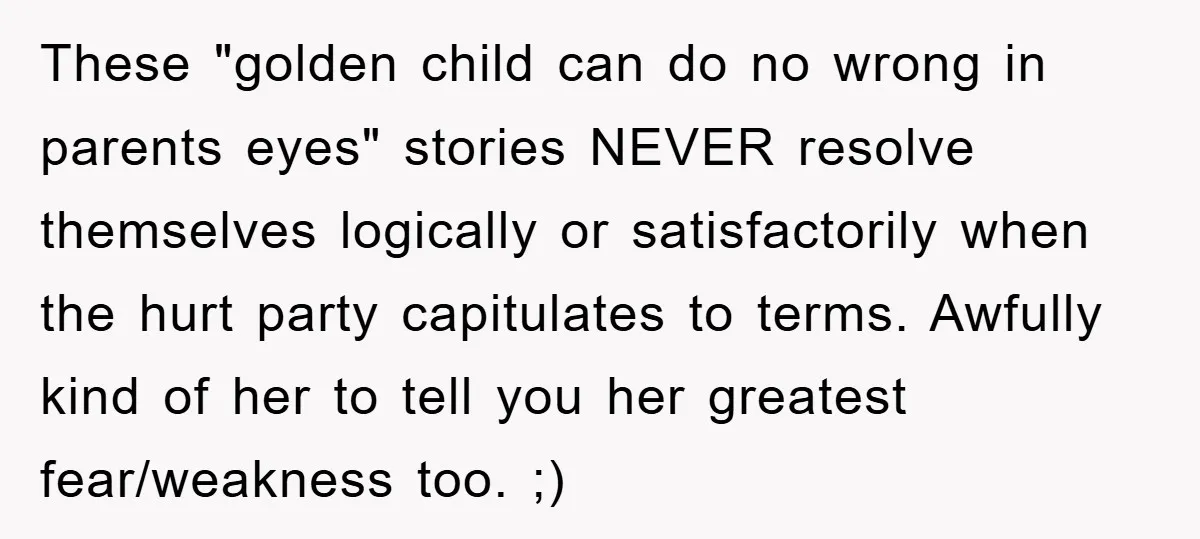 These "golden child can do no wrong in parents eyes" stories NEVER resolve themselves logically or satisfactorily when the hurt party capitulates to terms. Awfully kind of her to tell...