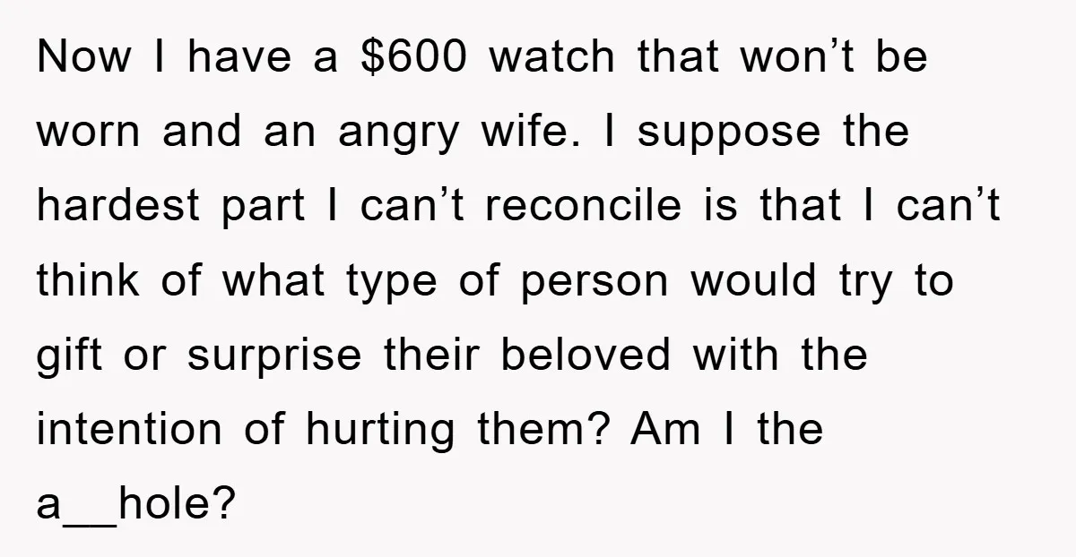 Now I have a $600 watch that won’t be worn and an angry wife. I suppose the hardest part I can’t reconcile is that I can’t think of what type...
