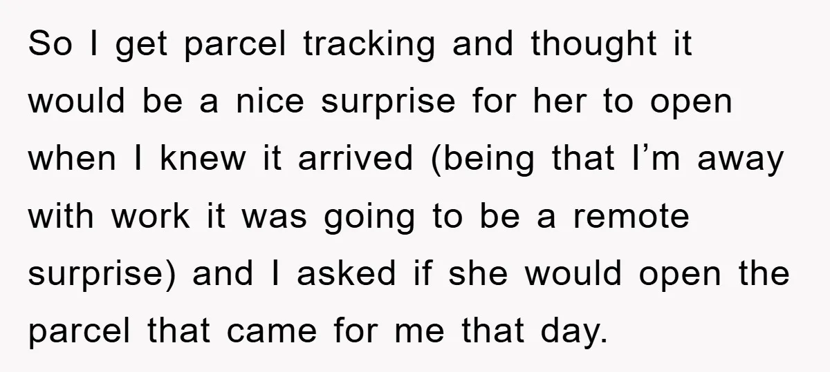 So I get parcel tracking and thought it would be a nice surprise for her to open when I knew it arrived (being that I’m away with work it was...