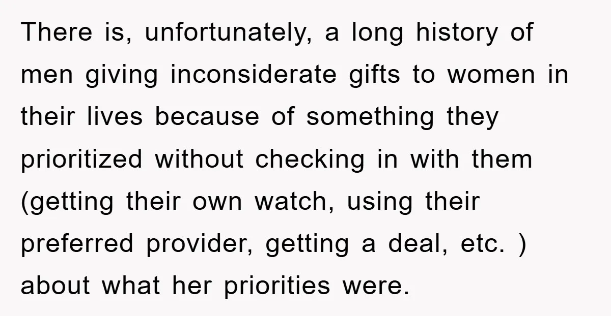There is, unfortunately, a long history of men giving inconsiderate gifts to women in their lives because of something they prioritized without checking in with them (getting their own watch,...