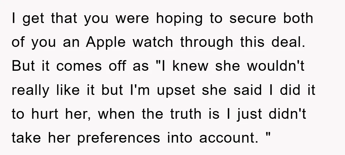 I get that you were hoping to secure both of you an Apple watch through this deal. But it comes off as "I knew she wouldn't really like it but...