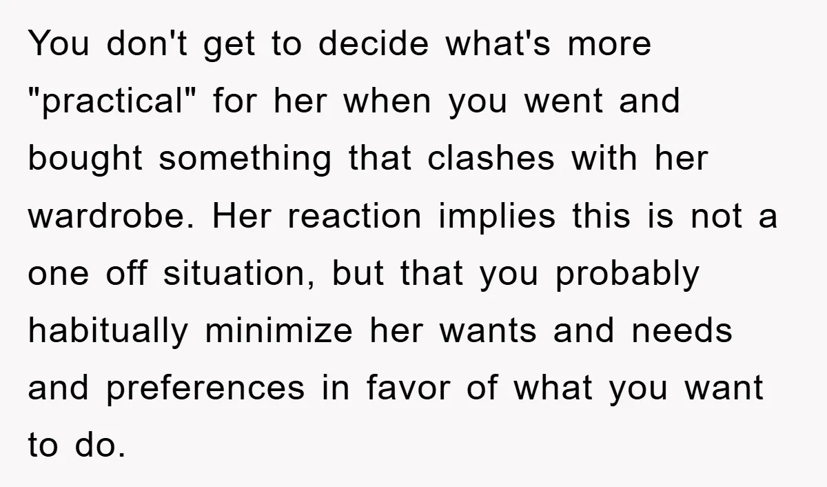 You don't get to decide what's more "practical" for her when you went and bought something that clashes with her wardrobe. Her reaction implies this is not a one off...