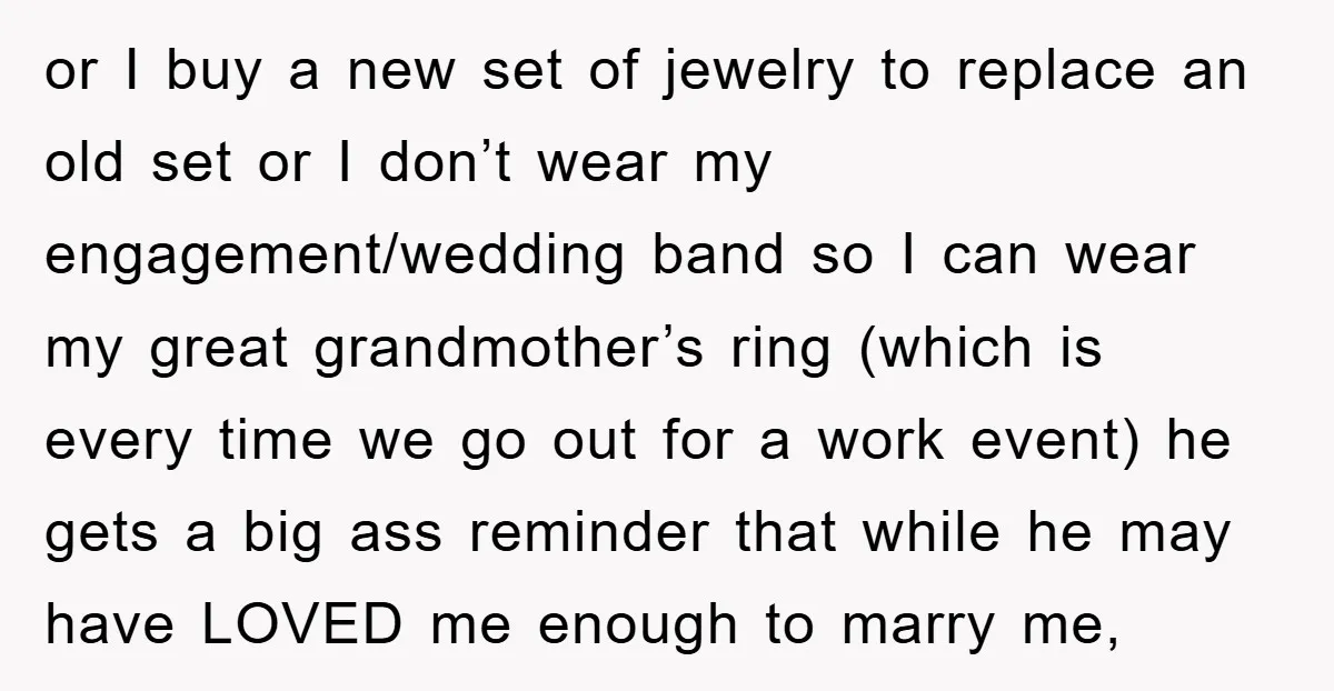 or I buy a new set of jewelry to replace an old set or I don’t wear my engagement/wedding band so I can wear my great grandmother’s ring (which is...