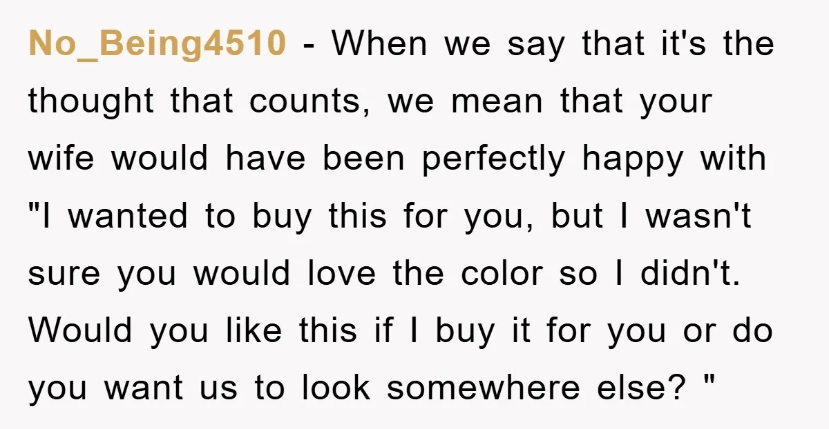 No_Being4510 − When we say that it's the thought that counts, we mean that your wife would have been perfectly happy with "I wanted to buy this for you, but...