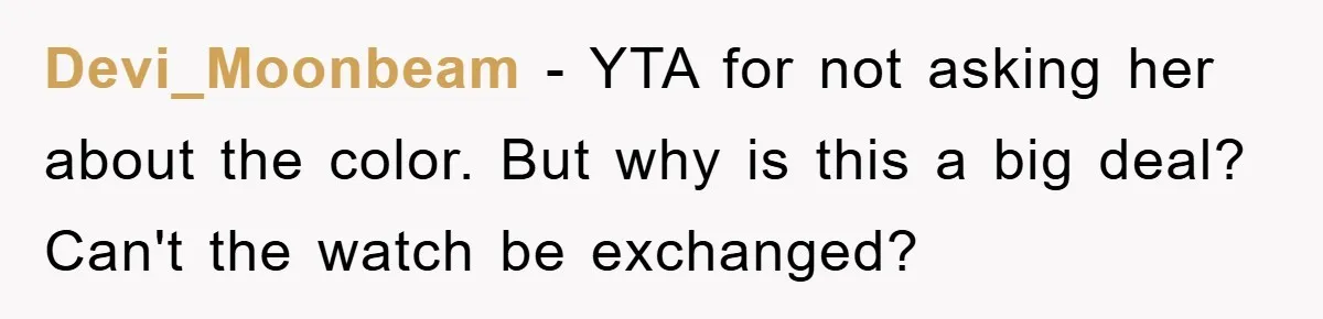 Devi_Moonbeam − YTA for not asking her about the color. But why is this a big deal? Can't the watch be exchanged?