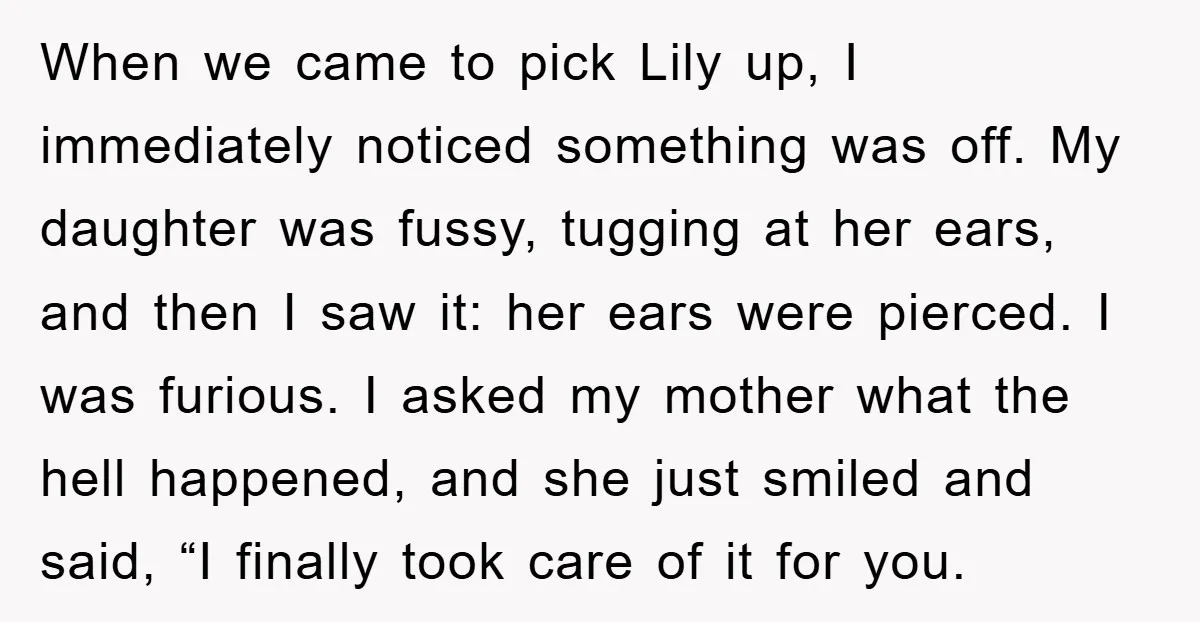 When we came to pick Lily up, I immediately noticed something was off. My daughter was fussy, tugging at her ears, and then I saw it: her ears were pierced....