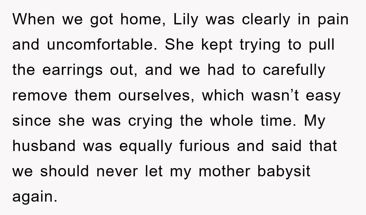 When we got home, Lily was clearly in pain and uncomfortable. She kept trying to pull the earrings out, and we had to carefully remove them ourselves, which wasn’t easy...