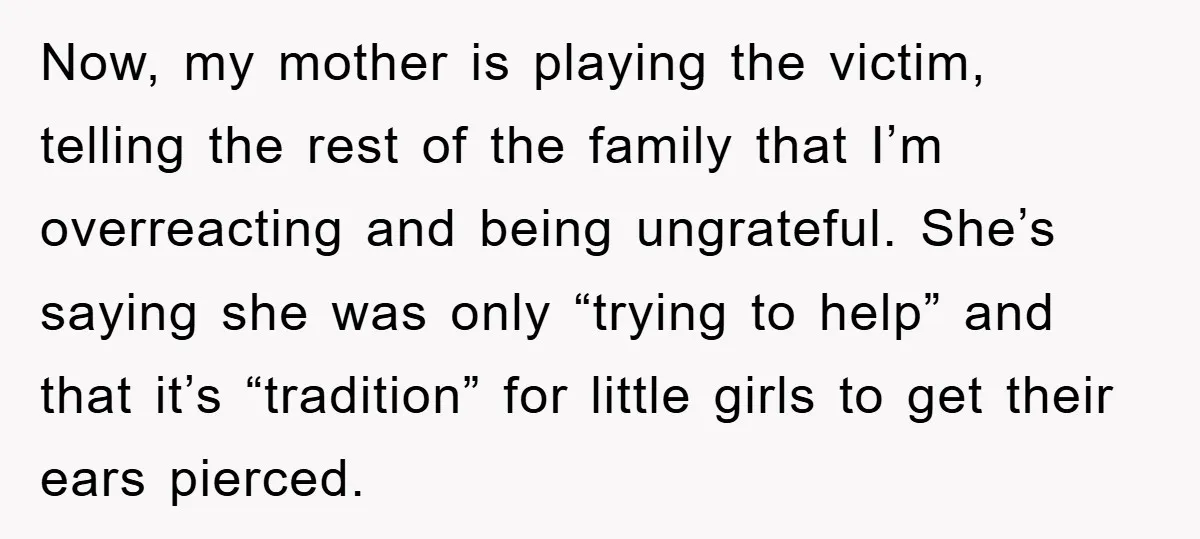 Now, my mother is playing the victim, telling the rest of the family that I’m overreacting and being ungrateful. She’s saying she was only “trying to help” and that it’s...