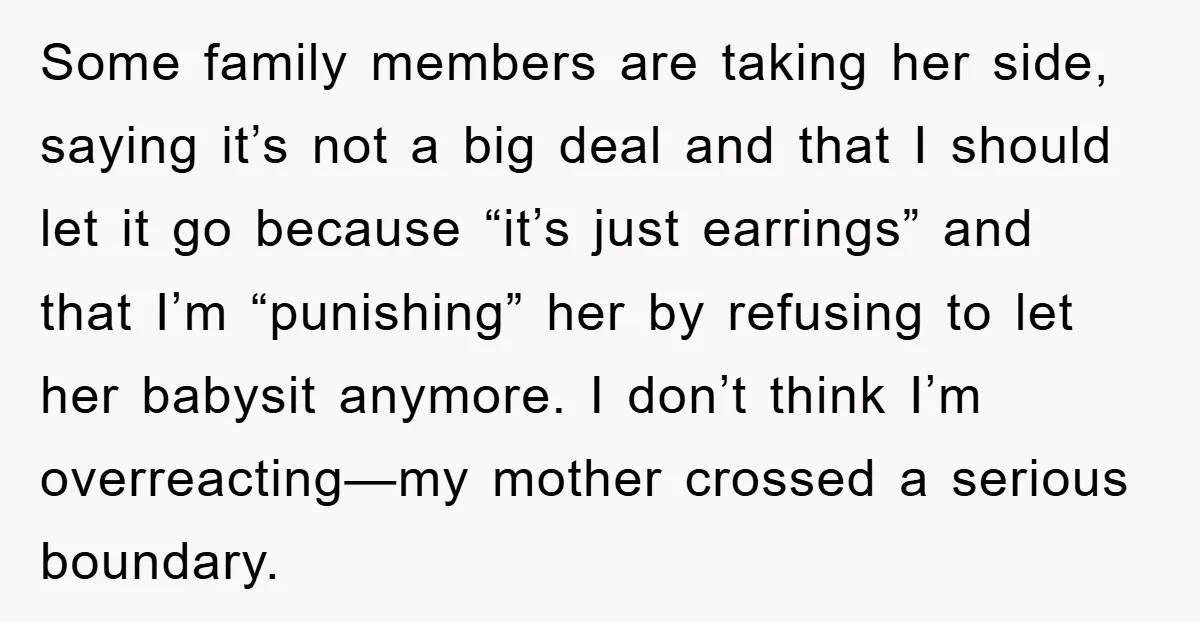Some family members are taking her side, saying it’s not a big deal and that I should let it go because “it’s just earrings” and that I’m “punishing” her by...
