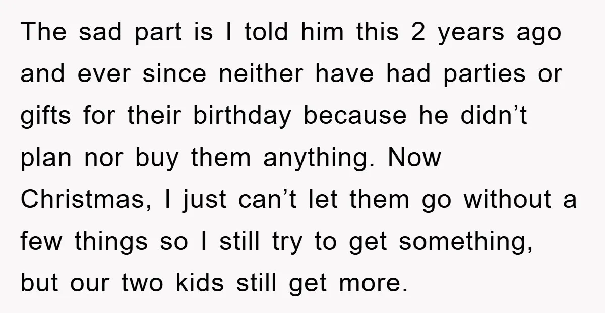 The sad part is I told him this 2 years ago and ever since neither have had parties or gifts for their birthday because he didn’t plan nor buy them...