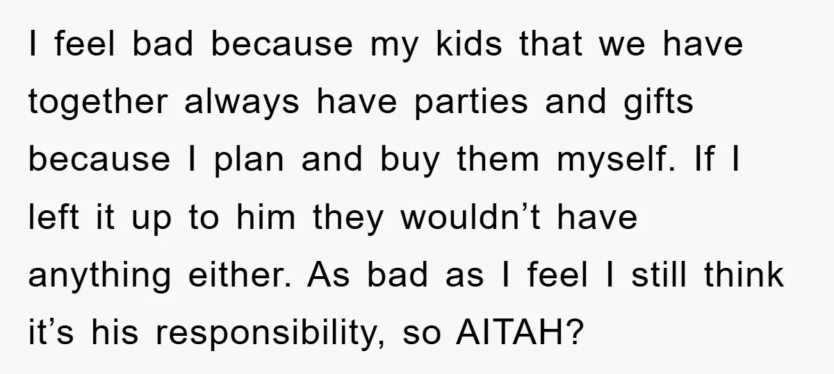 I feel bad because my kids that we have together always have parties and gifts because I plan and buy them myself. If I left it up to him they...
