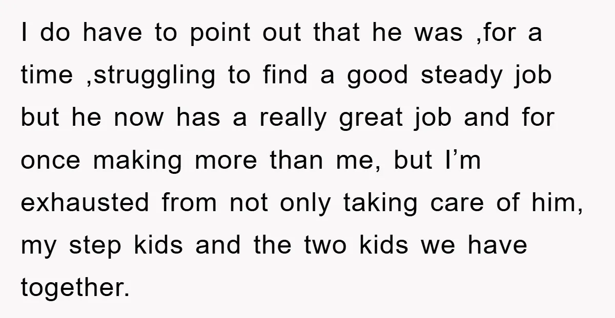 I do have to point out that he was ,for a time ,struggling to find a good steady job but he now has a really great job and for once...