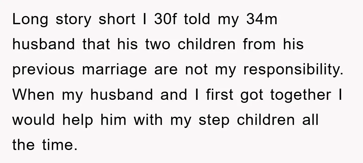 Long story short I 30f told my 34m husband that his two children from his previous marriage are not my responsibility. When my husband and I first got together I...