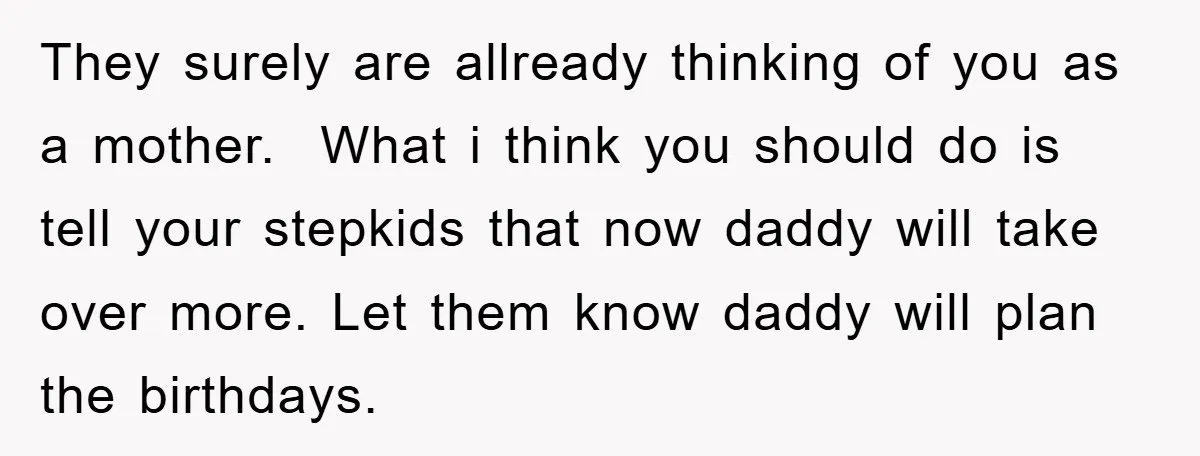 They surely are allready thinking of you as a mother. What i think you should do is tell your stepkids that now daddy will take over more. Let them know...