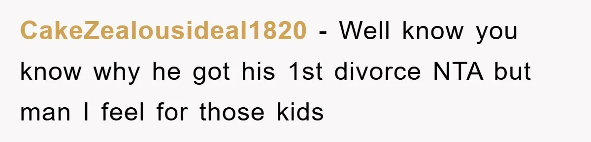CakeZealousideal1820 − Well know you know why he got his 1st divorce NTA but man I feel for those kids