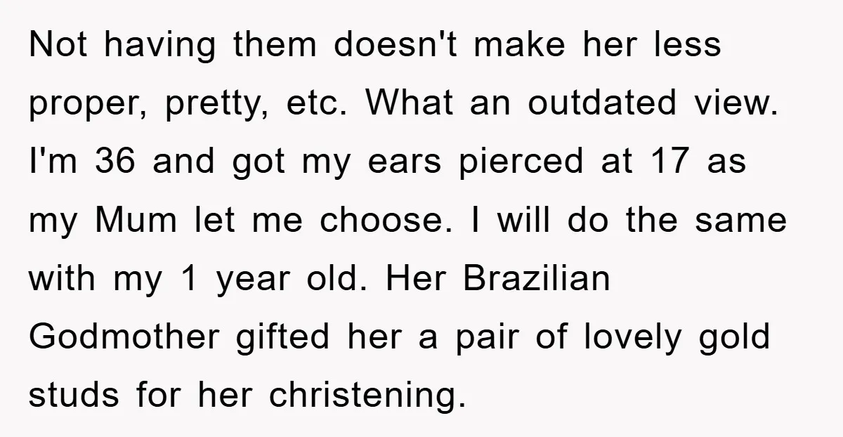 Not having them doesn't make her less proper, pretty, etc. What an outdated view. I'm 36 and got my ears pierced at 17 as my Mum let me choose. I...