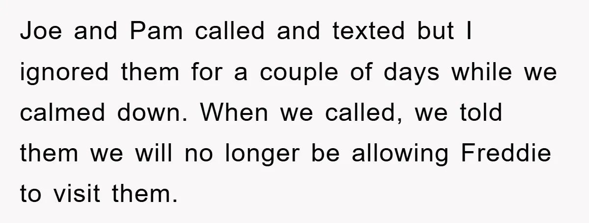 Joe and Pam called and texted but I ignored them for a couple of days while we calmed down. When we called, we told them we will no longer be...