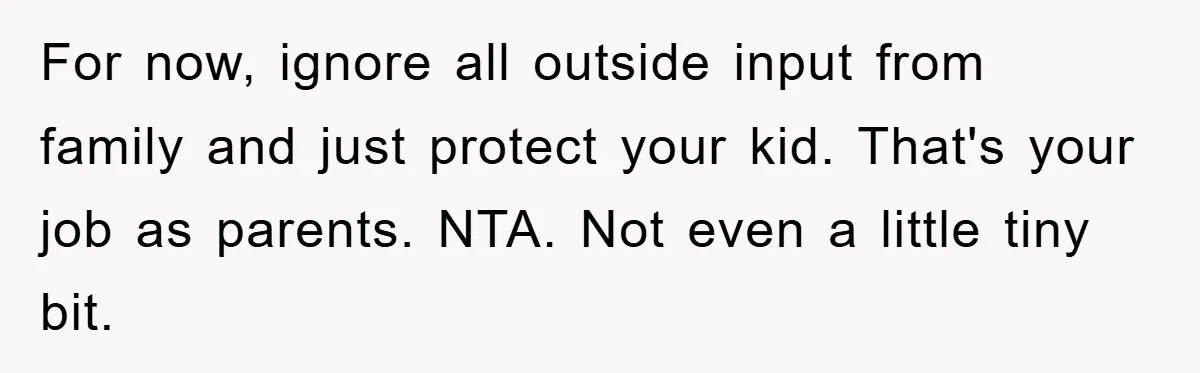 For now, ignore all outside input from family and just protect your kid. That's your job as parents. NTA. Not even a little tiny bit.