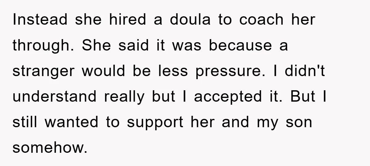 Instead she hired a doula to coach her through. She said it was because a stranger would be less pressure. I didn't understand really but I accepted it. But I...