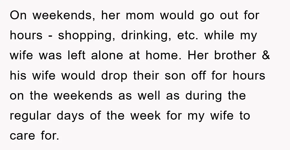 On weekends, her mom would go out for hours - shopping, drinking, etc. while my wife was left alone at home. Her brother & his wife would drop their son...