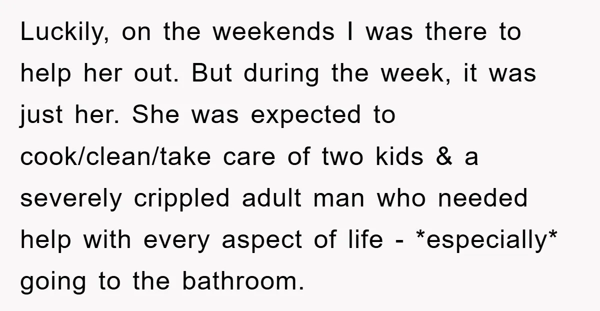Luckily, on the weekends I was there to help her out. But during the week, it was just her. She was expected to cook/clean/take care of two kids & a...