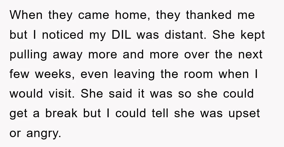 When they came home, they thanked me but I noticed my DIL was distant. She kept pulling away more and more over the next few weeks, even leaving the room...