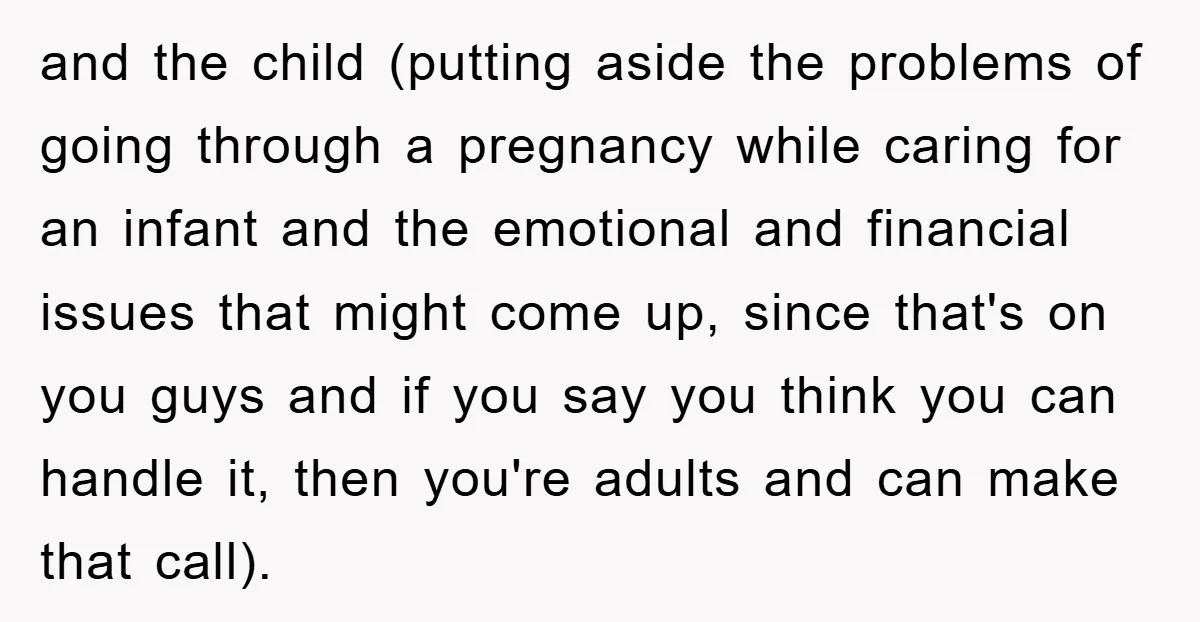 and the child (putting aside the problems of going through a pregnancy while caring for an infant and the emotional and financial issues that might come up, since that's on...