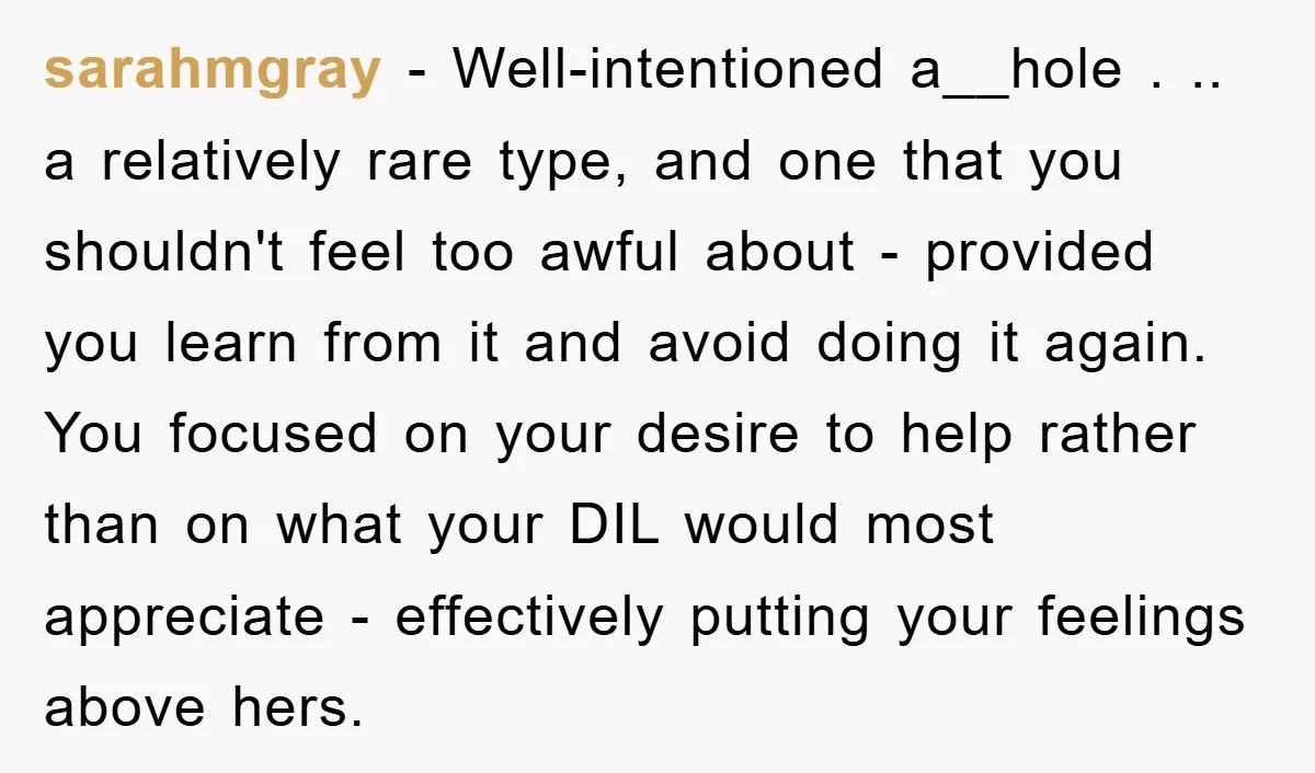 sarahmgray − Well-intentioned a__hole . .. a relatively rare type, and one that you shouldn't feel too awful about - provided you learn from it and avoid doing it again....