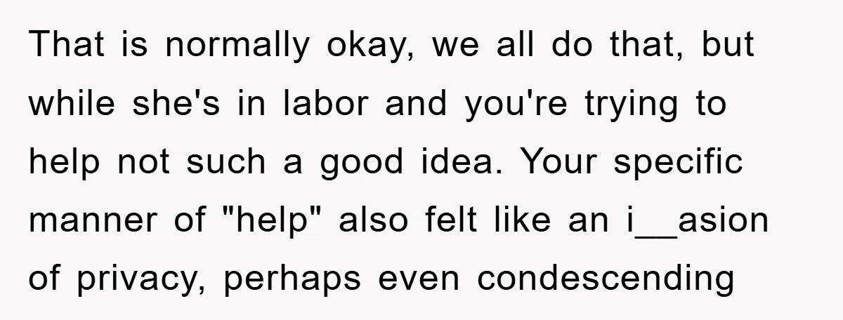 That is normally okay, we all do that, but while she's in labor and you're trying to help not such a good idea. Your specific manner of "help" also felt...