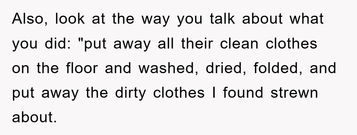 Also, look at the way you talk about what you did: "put away all their clean clothes on the floor and washed, dried, folded, and put away the dirty clothes...