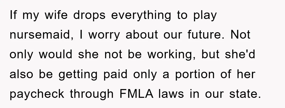 If my wife drops everything to play nursemaid, I worry about our future. Not only would she not be working, but she'd also be getting paid only a portion of...