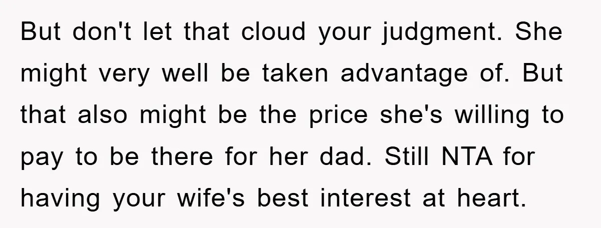 But don't let that cloud your judgment. She might very well be taken advantage of. But that also might be the price she's willing to pay to be there for...