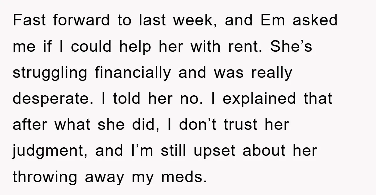 Fast forward to last week, and Em asked me if I could help her with rent. She’s struggling financially and was really desperate. I told her no. I explained that...