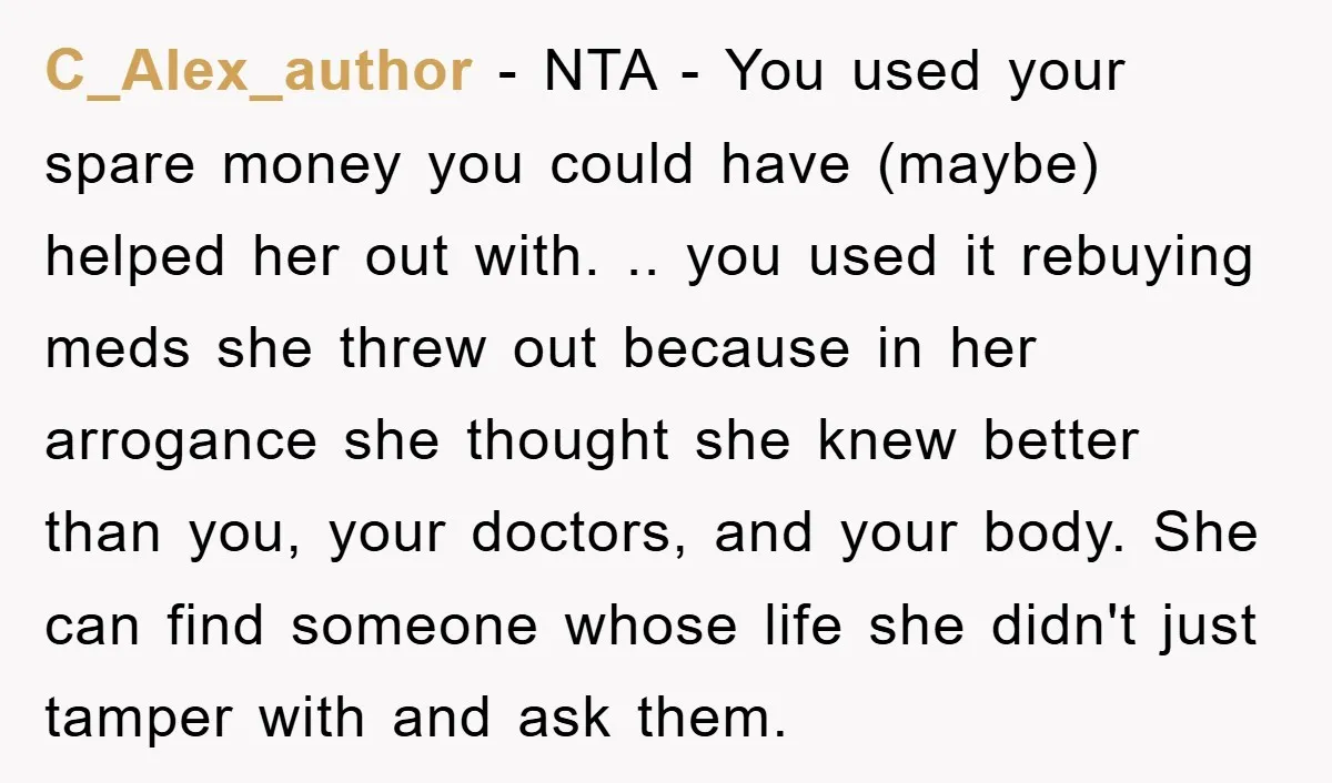 C_Alex_author − NTA - You used your spare money you could have (maybe) helped her out with. .. you used it rebuying meds she threw out because in her arrogance...