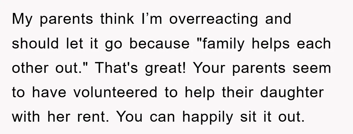 My parents think I’m overreacting and should let it go because "family helps each other out." That's great! Your parents seem to have volunteered to help their daughter with her...