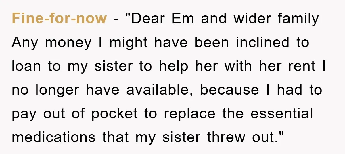 Fine-for-now − "Dear Em and wider family Any money I might have been inclined to loan to my sister to help her with her rent I no longer have available,...