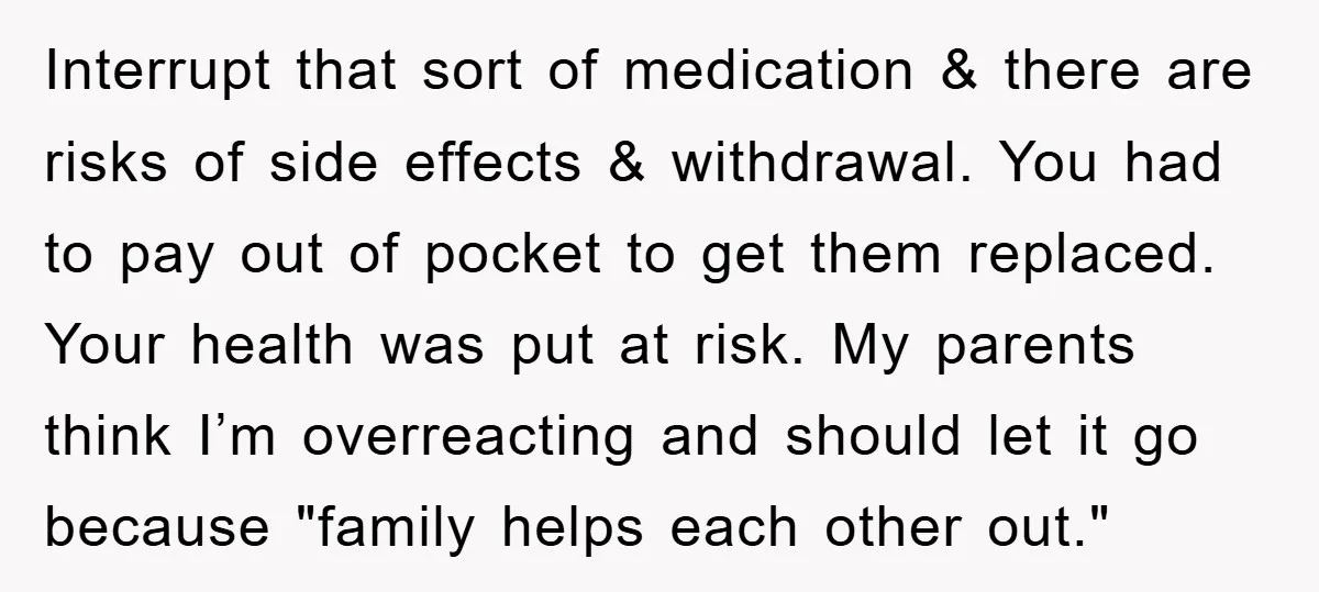 Interrupt that sort of medication & there are risks of side effects & withdrawal. You had to pay out of pocket to get them replaced. Your health was put at...