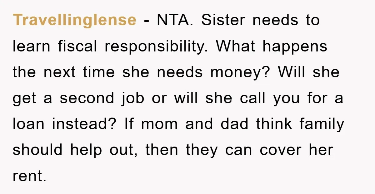 Travellinglense − NTA. Sister needs to learn fiscal responsibility. What happens the next time she needs money? Will she get a second job or will she call you for a...