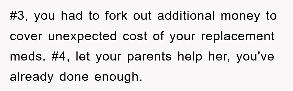 #3, you had to fork out additional money to cover unexpected cost of your replacement meds. #4, let your parents help her, you've already done enough.